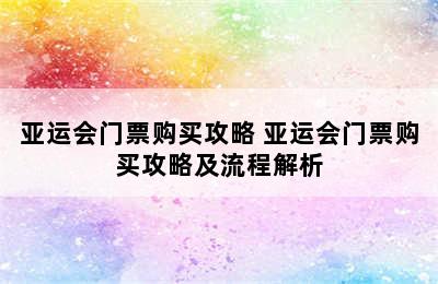 亚运会门票购买攻略 亚运会门票购买攻略及流程解析